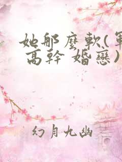 她那么软(军婚 高干 婚恋)完结