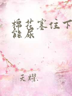 棉花塞住下面不能尿