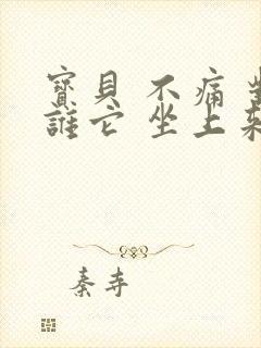 宝贝 不痛 对谁它 坐上来