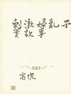 刺激妇乱子伦真实故事