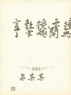 言教授,要撞坏了笔趣阁无