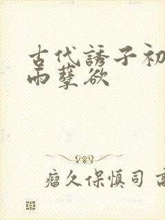 古代诱子初尝云雨孽欲