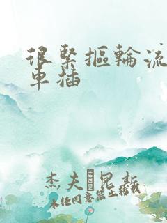 很紧抠轮流公交车插