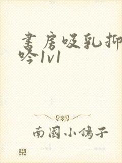 书房吸乳抑制低吟1v1