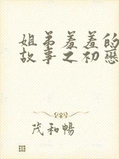 姐弟羞羞的爱情故事之初恋是姐姐