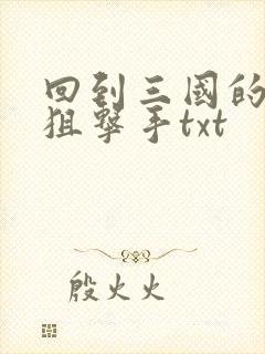 回到三国的特种狙击手txt