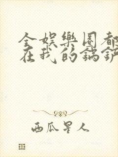 全娱乐圈都拜倒在我的锅铲之下