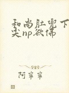 和尚肚兜下玩乳尖np欲佛