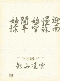 她开始慢迎迎合徐平雪苏南风