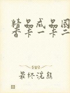 精品成品国色天香卡一卡二摄像头