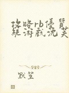 攻略rb优质系统游戏沈芙原文