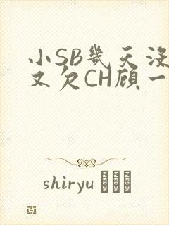 小SB几天没做又欠CH顾一成