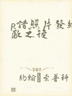 p错照片发给情敌之后