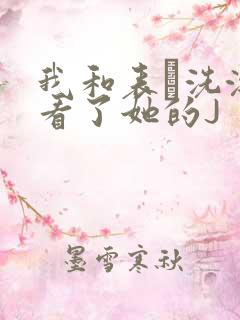 我和表妺洗澡我看了她的J