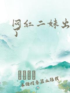 网红二妹出啥事了