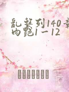 乱系列140章肉艳1一12