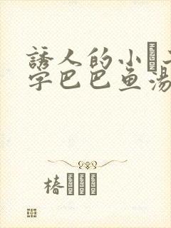 诱人的小峓子4字巴巴鱼汤饭