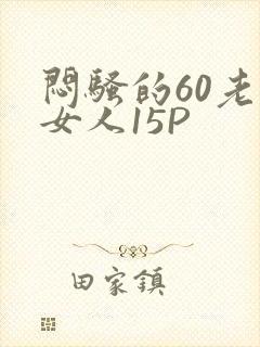 闷骚的60老熟女人15P