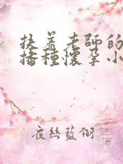 扶着老师的肥臀播种怀孕小说