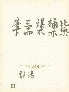 唐三爆桶比比东下面不亦乐乎