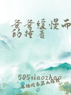 爸爸缓慢而有力的撞着