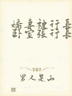 娇妻被行长抱进卧室张行长全文