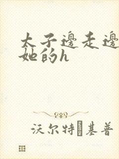 太子边走边挺进她的h