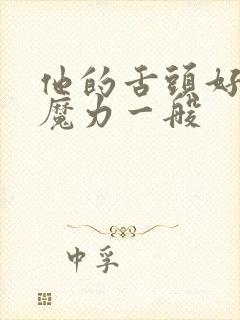 他的舌头好像有魔力一般