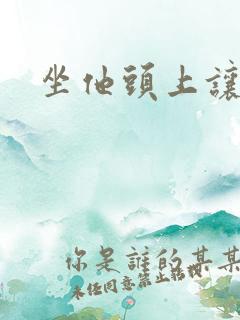 坐他头上让他口