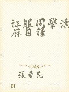 征服同学漂亮麻麻目录