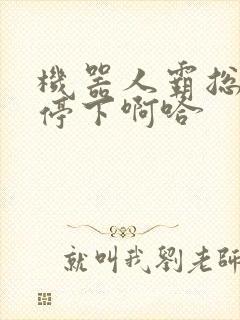 机器人霸总微博停下啊哈