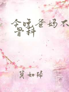 今晚爸妈不在家 骨科