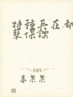 特种兵在都市妖孽保镖