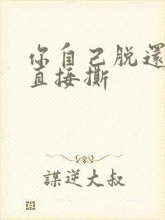 你自己脱还是我直接撕