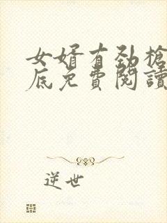 女婿有劲枪枪到底免费阅读