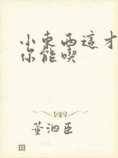 小东西这才一根你能吃