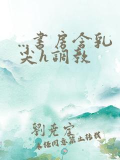 ...书房含乳尖h调教