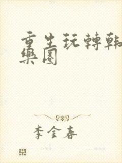 重生玩转韩国娱乐圈