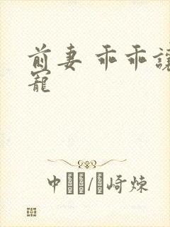 前妻 乖乖让我宠