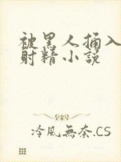 被黑人捅入子宫射精小说