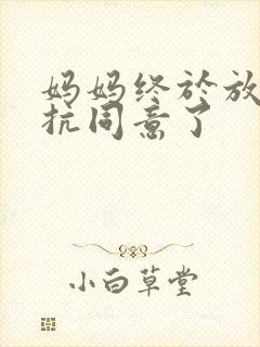 妈妈终于放弃抵抗同意了