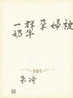 一群孕妇被当成奶牛