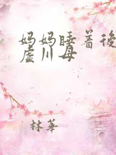 妈妈睡着后续集虚川母