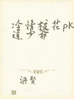 冷情校花pk霸道少爷