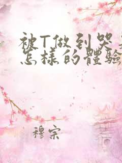 被T做到哭是种怎样的体验知乎