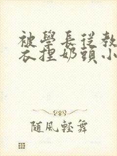 被学长从教室扒衣捏奶头小说