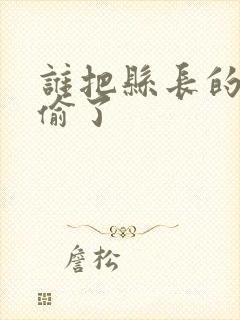 谁把县长的牙刷偷了