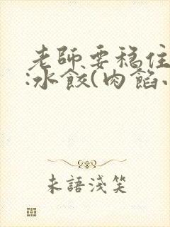 老师要稳住作者:水饺(肉馅小水饺)