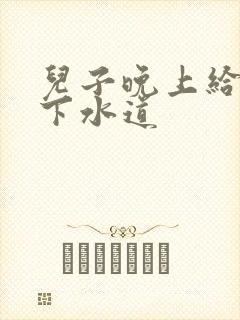 儿子晚上给我通下水道