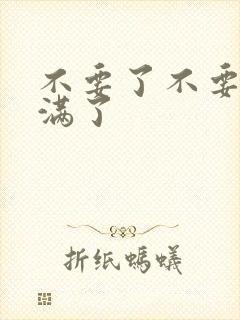 不要了不要了太满了